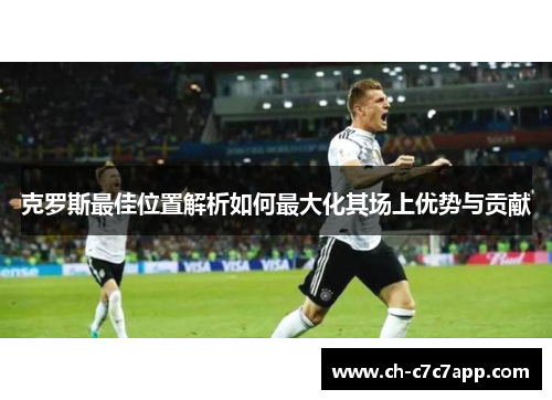 克罗斯最佳位置解析如何最大化其场上优势与贡献