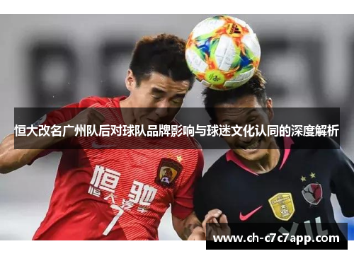 恒大改名广州队后对球队品牌影响与球迷文化认同的深度解析