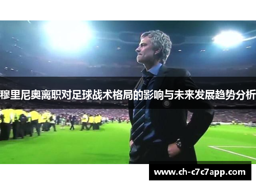 穆里尼奥离职对足球战术格局的影响与未来发展趋势分析