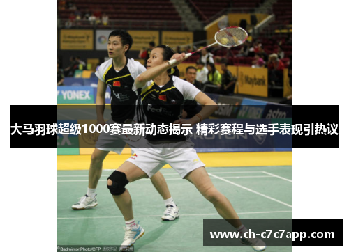 大马羽球超级1000赛最新动态揭示 精彩赛程与选手表现引热议 大马羽球超级1000赛最新动态揭示 精彩赛程与选手表现引热议