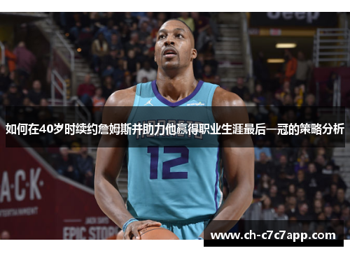 如何在40岁时续约詹姆斯并助力他赢得职业生涯最后一冠的策略分析