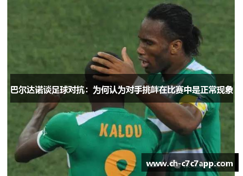 巴尔达诺谈足球对抗:为何认为对手挑衅在比赛中是正常现象 巴尔达诺谈足球对抗:为何认为对手挑衅在比赛中是正常现象