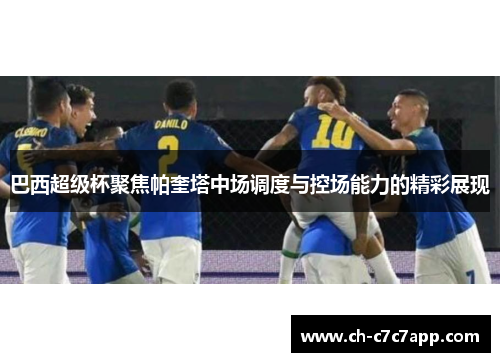 巴西超级杯聚焦帕奎塔中场调度与控场能力的精彩展现