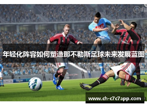 年轻化阵容如何塑造那不勒斯足球未来发展蓝图