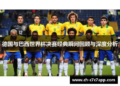 德国与巴西世界杯决赛经典瞬间回顾与深度分析 德国与巴西世界杯决赛经典瞬间回顾与深度分析
