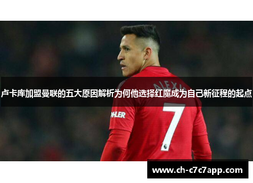 卢卡库加盟曼联的五大原因解析为何他选择红魔成为自己新征程的起点 卢卡库加盟曼联的五大原因解析为何他选择红魔成为自己新征程的起点
