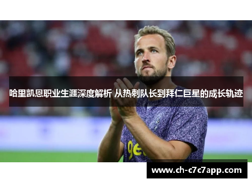 哈里凯恩职业生涯深度解析 从热刺队长到拜仁巨星的成长轨迹 哈里凯恩职业生涯深度解析 从热刺队长到拜仁巨星的成长轨迹