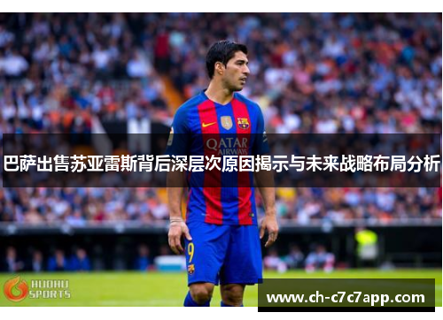 巴萨出售苏亚雷斯背后深层次原因揭示与未来战略布局分析