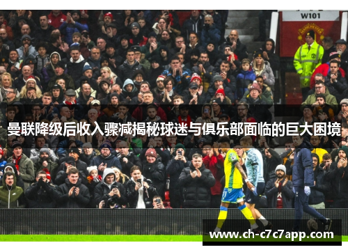 曼联降级后收入骤减揭秘球迷与俱乐部面临的巨大困境 曼联降级后收入骤减揭秘球迷与俱乐部面临的巨大困境