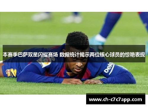 本赛季巴萨双星闪耀赛场 数据统计揭示两位核心球员的惊艳表现