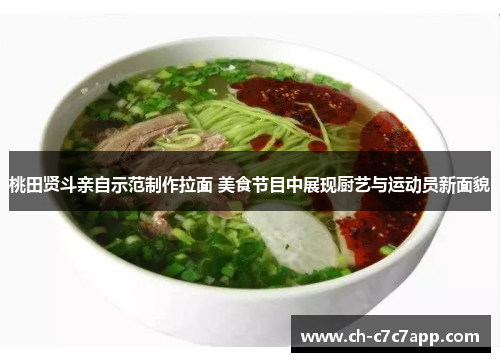 桃田贤斗亲自示范制作拉面 美食节目中展现厨艺与运动员新面貌