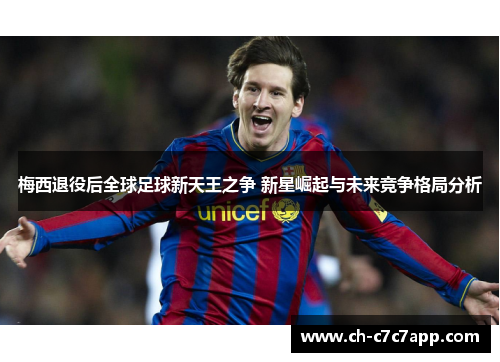 梅西退役后全球足球新天王之争 新星崛起与未来竞争格局分析