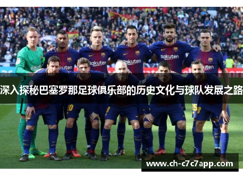 深入探秘巴塞罗那足球俱乐部的历史文化与球队发展之路