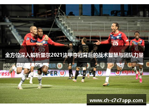 全方位深入解析里尔2021法甲夺冠背后的战术智慧与团队力量