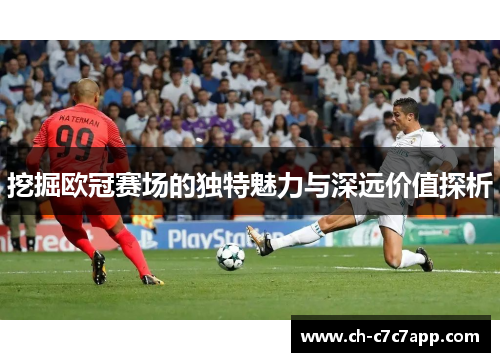 挖掘欧冠赛场的独特魅力与深远价值探析