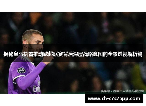 揭秘皇马执着推动欧超联赛背后深层战略意图的全景透视解析篇 揭秘皇马执着推动欧超联赛背后深层战略意图的全景透视解析篇