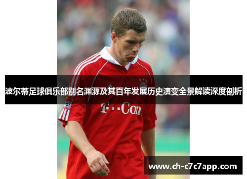 波尔蒂足球俱乐部别名渊源及其百年发展历史演变全景解读深度剖析 波尔蒂足球俱乐部别名渊源及其百年发展历史演变全景解读深度剖析