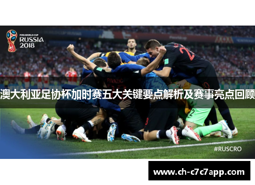 澳大利亚足协杯加时赛五大关键要点解析及赛事亮点回顾 澳大利亚足协杯加时赛五大关键要点解析及赛事亮点回顾