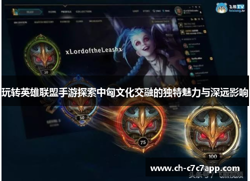 玩转英雄联盟手游探索中匈文化交融的独特魅力与深远影响 玩转英雄联盟手游探索中匈文化交融的独特魅力与深远影响