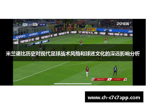 米兰德比历史对现代足球战术风格和球迷文化的深远影响分析 米兰德比历史对现代足球战术风格和球迷文化的深远影响分析