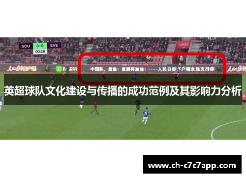 英超球队文化建设与传播的成功范例及其影响力分析 英超球队文化建设与传播的成功范例及其影响力分析