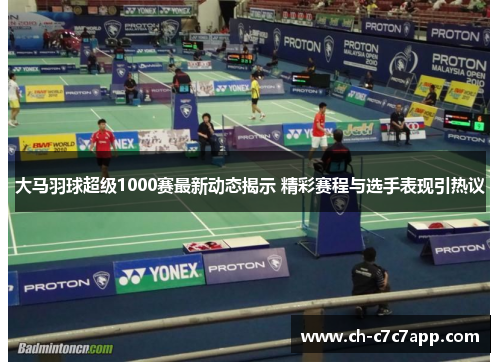 大马羽球超级1000赛最新动态揭示 精彩赛程与选手表现引热议 大马羽球超级1000赛最新动态揭示 精彩赛程与选手表现引热议