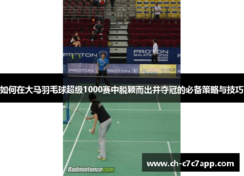 如何在大马羽毛球超级1000赛中脱颖而出并夺冠的必备策略与技巧