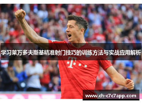 学习莱万多夫斯基精准射门技巧的训练方法与实战应用解析 学习莱万多夫斯基精准射门技巧的训练方法与实战应用解析