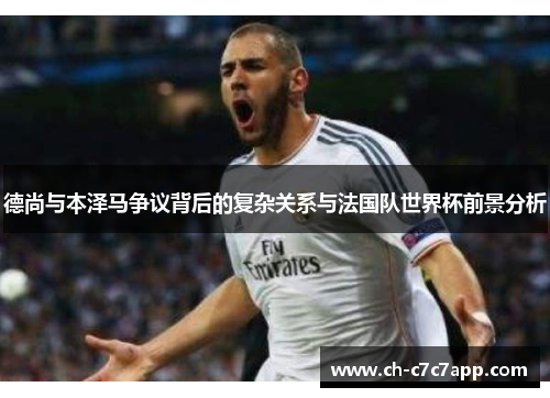 德尚与本泽马争议背后的复杂关系与法国队世界杯前景分析