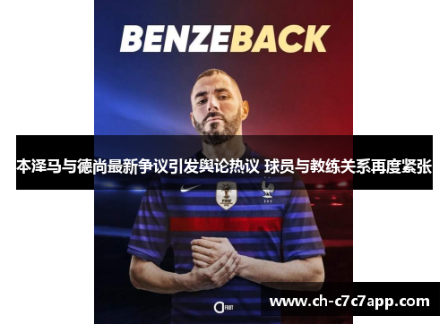 本泽马与德尚最新争议引发舆论热议 球员与教练关系再度紧张