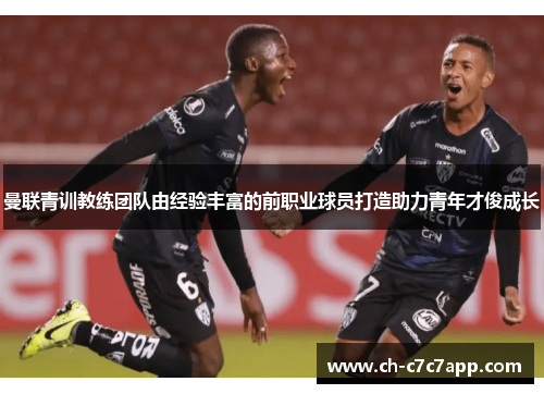 曼联青训教练团队由经验丰富的前职业球员打造助力青年才俊成长