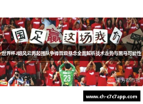 世界杯J组风云再起强队争锋晋级悬念全面解析战术走势与黑马可能性 世界杯J组风云再起强队争锋晋级悬念全面解析战术走势与黑马可能性