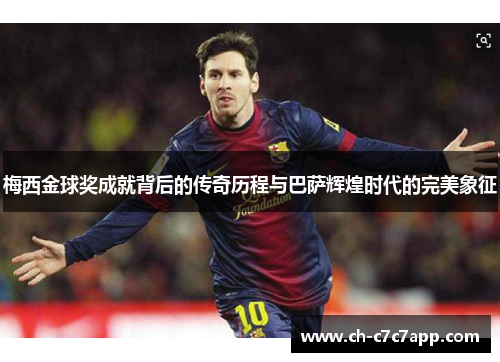 梅西金球奖成就背后的传奇历程与巴萨辉煌时代的完美象征