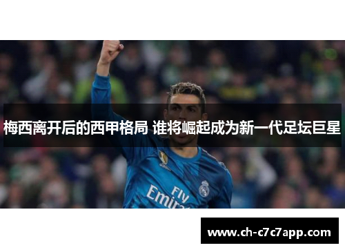 梅西离开后的西甲格局 谁将崛起成为新一代足坛巨星