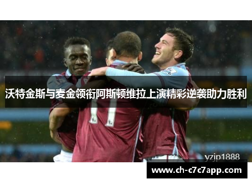 沃特金斯与麦金领衔阿斯顿维拉上演精彩逆袭助力胜利 沃特金斯与麦金领衔阿斯顿维拉上演精彩逆袭助力胜利