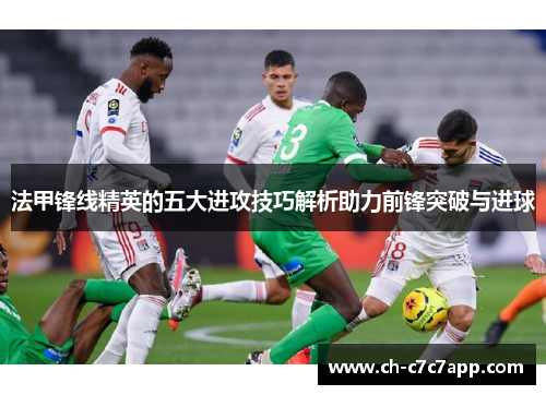 法甲锋线精英的五大进攻技巧解析助力前锋突破与进球 法甲锋线精英的五大进攻技巧解析助力前锋突破与进球