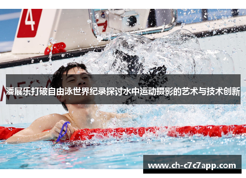 潘展乐打破自由泳世界纪录探讨水中运动摄影的艺术与技术创新