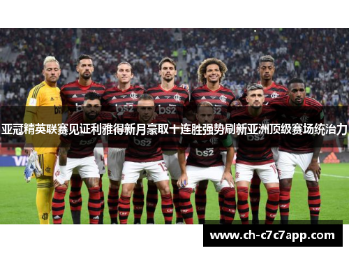 亚冠精英联赛见证利雅得新月豪取十连胜强势刷新亚洲顶级赛场统治力 亚冠精英联赛见证利雅得新月豪取十连胜强势刷新亚洲顶级赛场统治力