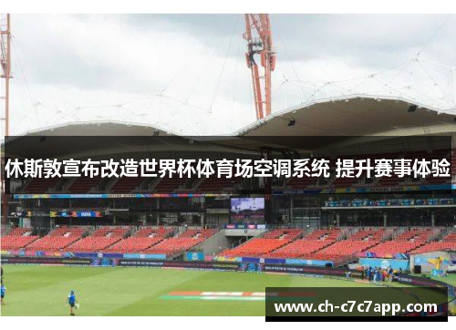 休斯敦宣布改造世界杯体育场空调系统 提升赛事体验 休斯敦宣布改造世界杯体育场空调系统 提升赛事体验