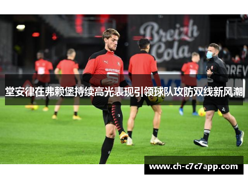 堂安律在弗赖堡持续高光表现引领球队攻防双线新风潮 堂安律在弗赖堡持续高光表现引领球队攻防双线新风潮