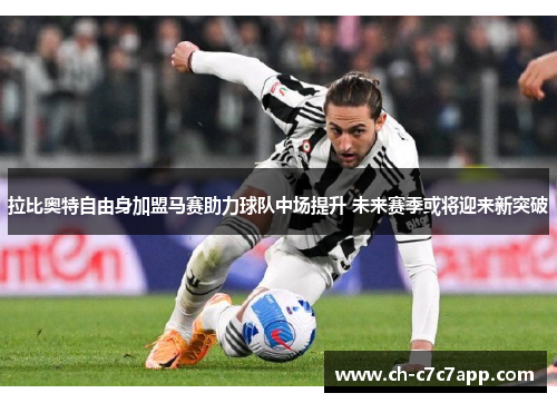 拉比奥特自由身加盟马赛助力球队中场提升 未来赛季或将迎来新突破