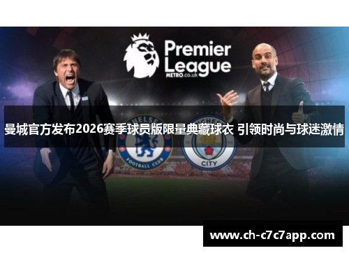 曼城官方发布2026赛季球员版限量典藏球衣 引领时尚与球迷激情 曼城官方发布2026赛季球员版限量典藏球衣 引领时尚与球迷激情