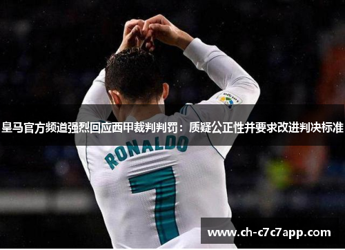 皇马官方频道强烈回应西甲裁判判罚：质疑公正性并要求改进判决标准