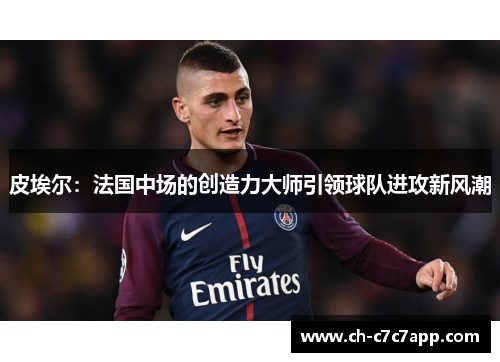 皮埃尔：法国中场的创造力大师引领球队进攻新风潮