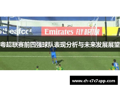 粤超联赛前四强球队表现分析与未来发展展望