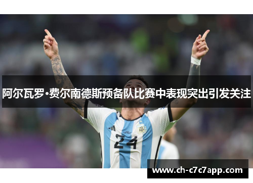 阿尔瓦罗·费尔南德斯预备队比赛中表现突出引发关注 阿尔瓦罗·费尔南德斯预备队比赛中表现突出引发关注