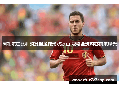 阿扎尔在比利时发现足球形状冰山 吸引全球游客前来观光