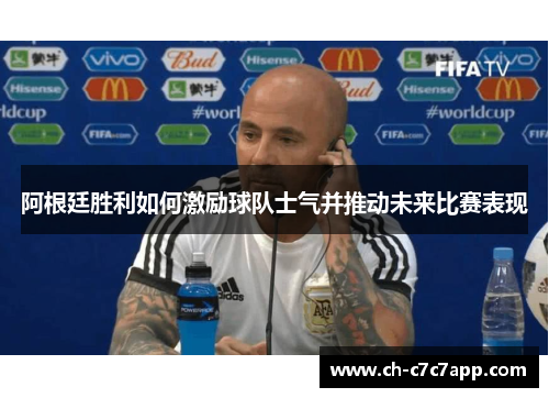 阿根廷胜利如何激励球队士气并推动未来比赛表现