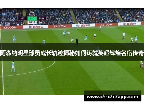阿森纳明星球员成长轨迹揭秘如何铸就英超辉煌名宿传奇